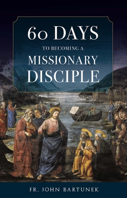 60 Days to Becoming a Missionary Disciple - Bartunek, Fr John
