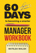60 Days to Becoming a Smarter Manager Workbook: How to Meet Your Goals, Manage an Awesome Work Team, Create Valued Employees and Love your Job