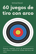 60 juegos de tiro con arco: Nuevos impulsos para el entrenamiento con nios y adultos en clubes de tiro y en casa