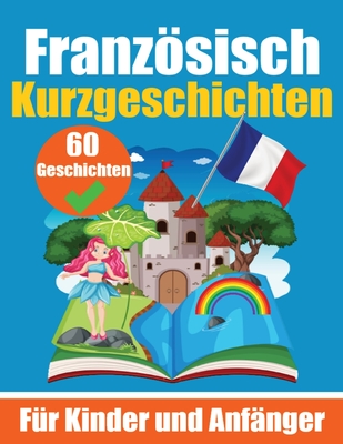 60 Kurzgeschichten auf Franzsisch Ein zweisprachiges Buch auf Deutsch und Franzsisch Ein Buch zum Erlernen der Franzsischen Sprache f?r Kinder und Anf?nger: Franzsisch lernen durch Kurzgeschichten Zweisprachige Geschichten f?r junge Kpfe - de Haan, and Com, Skriuwer