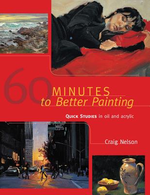 60 Minutes to Better Painting: Quick Studies in Oil and Acrylic - Nelson, Craig