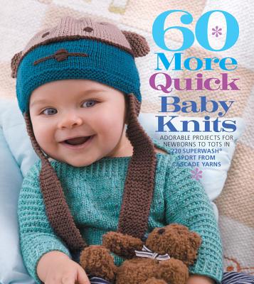 60 More Quick Baby Knits: Adorable Projects for Newborns to Tots in 220 Superwash Sport from Cascade Yarns - Sixth&Spring Books (Editor)