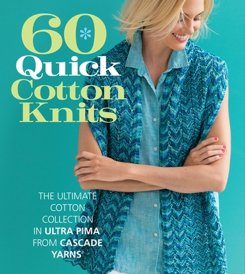 60 Quick Cotton Knits: The Ultimate Cotton Collection in Ultra Pima from Cascade Yarns - Sixth & Spring Books (Editor)