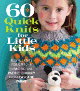 60 Quick Knits for Little Kids: Playful Knits for Sizes 2 - 6 in Pacific(r) and Pacific(r) Chunky from Cascade Yarns(r)