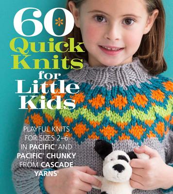 60 Quick Knits for Little Kids: Playful Knits for Sizes 2 - 6 in Pacific(r) and Pacific(r) Chunky from Cascade Yarns(r) - Sixth&spring Books (Editor)