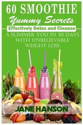 60 Smoothie Yummy Secrets: Effectively detox and cleanse . A slimmer you in 30 days with unbelievable weight loss. - Hanson, Jane