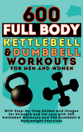 600 Full Body Kettlebell & Dumbbell Workouts Book for Men and Women: With Step-by-Step Guides and Images for Strength and Fat Loss with 300 Kettlebell Workouts and 300 Dumbbell & Bodyweight Exercises