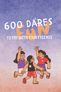 600 Fun Dares to Try with Your Friends: The ultimate book of dares that will take your party or game evening to a whole new level.