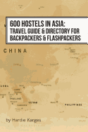 600 Hostels in Asia: Travel Guide & Directory for Backpackers & Flashpackers
