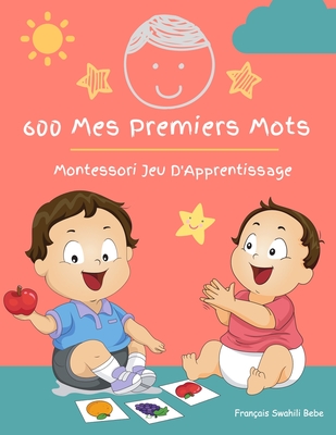 600 Mes Premiers Mots Montessori Jeu D'Apprentissage Fran?ais Swahili Bebe: Collector cartes pour apprendre l'alphabet, animaux, nombres, formes couleurs imagier cartes flash pour enfant. Jouets ?ducatifs pour Les b?b?s et Les Tout-Petits - Katie Winslow, James Nathan &