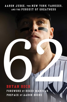 62: Aaron Judge, the New York Yankees, and the Pursuit of Greatness - Hoch, Bryan, and Maris, Roger (Foreword by), and Boone, Aaron (Preface by)