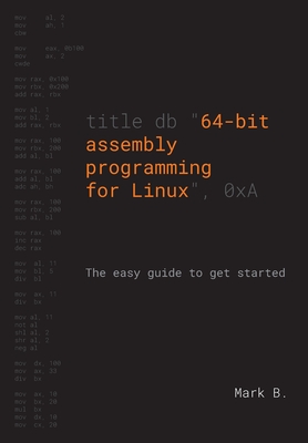 64-bit assembly programming for Linux: The easy guide to get started - B, Mark