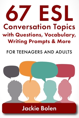 67 ESL Conversation Topics with Questions, Vocabulary, Writing Prompts & More: For Teenagers and Adults - Bolen, Jackie