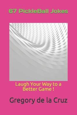 67 PickleBall Jokes: Laugh Your Way to a Better Game ! - de la Cruz, Gregory