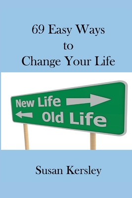 69 Easy Ways to Change Your Life: Enabling you to live the life you truly want - Kersley, Susan