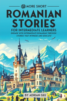 69 More Short Romanian Stories for Intermediate Learners: Engage with Intermediate Romanian Through Stories That Intrigue and Educate! - Gee, Adrian
