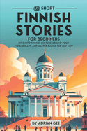 69 Short Finnish Stories for Beginners: Dive Into Finnish Culture, Expand Your Vocabulary, and Master Basics the Fun Way!