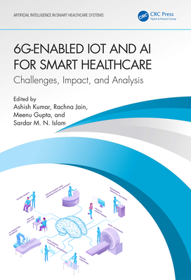 6G-Enabled IoT and AI for Smart Healthcare: Challenges, Impact, and Analysis - Kumar, Ashish (Editor), and Jain, Rachna (Editor), and Gupta, Meenu (Editor)