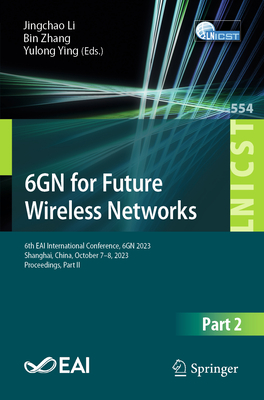 6GN for Future Wireless Networks: 6th EAI International Conference, 6GN 2023, Shanghai, China, October 7-8, 2023, Proceedings, Part II - Li, Jingchao (Editor), and Zhang, Bin (Editor), and Ying, Yulong (Editor)