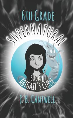 6th Grade Supernatural: Abigail's Curse - Cantwell, J B