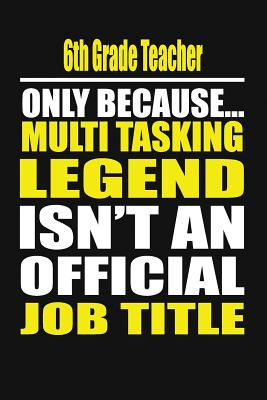 6th Grade Teacher Only Because Multi Tasking Legend Isn't an Official Job Title - Notebook, Your Choice