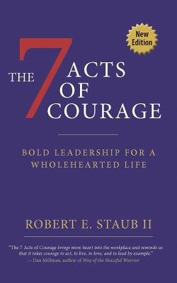 7 Acts of Courage: Bold Leadership for a Wholehearted Life - Staub, Rbbert