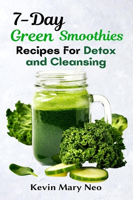 7-Day Green Smoothie Recipes for Detox and Cleansing - Neo, Kevin Mary