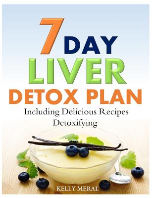 7-Day Liver Detox Plan: Including Delicious Detoxifying Recipes - Meral, Kelly