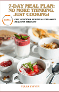 7-Day Meal Plan: No More Thinking, Just Cooking!: Easy, Delicious, Health and Stress-Free Meals for Every Day