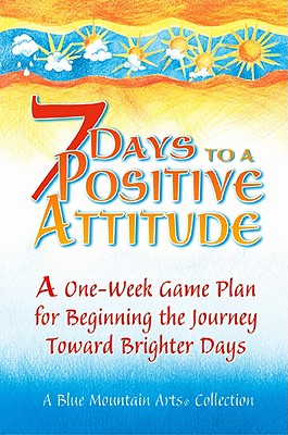 7 Days to a Positive Attitude: A One-Week Game Plan for Beginning the Journey Toward Brighter Days - Morris, Gary (Editor)