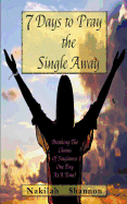 7 Days to Pray the Single Away: Breaking the Chains of Singleness One Day at a Time