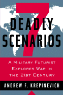 7 Deadly Scenarios: A Military Futurist Explores War in the 21st Century - Krepinevich, Andrew F, Professor