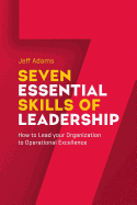 7 Essential Skills of Leardership: How to Lead you Organization to Operational Excellence