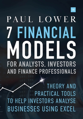 7 Financial Models for Analysts, Investors and Finance Professionals: Theory and practical tools to help investors analyse businesses using Excel - Lower, Paul