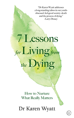 7 Lessons for Living from the Dying: How to Nurture What Really Matters - Wyatt, Karen, Dr.