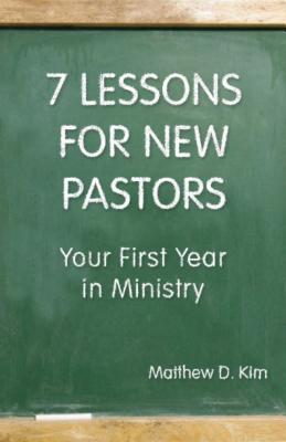 7 Lessons for New Pastors: Your First Year in Ministry - Kim, Matthew