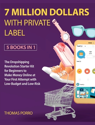 7 Million Dollars with Private Label [5 Books in 1]: The Dropshipping Revolution Starter Kit for Beginners to Make Money Online at Your First Attempt with Low-Budget and Low-Risk - Porro, Thomas