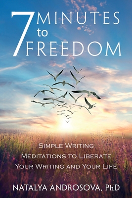 7 Minutes to Freedom: Simple Writing Meditations to Liberate Your Writing and Your Life - Androsova, Natalya