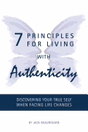 7 Principles for Living with Authenticity: Discovering Your True Self When Facing Life Changes