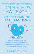 7 Proven Strategies for Parenting Toddlers that Excel, from Potty Training to Preschool: Positive Parenting Tips for Raising Toddlers with Exceptional Social Skills and Accelerated Learning Ability