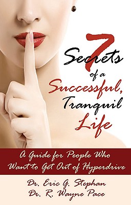 7 Secrets of a Successful, Tranquil Life: A Guide for People Who Want to Get Out of Hyperdrive - Stephan, Eric G, and Pace, R Wayne, Dr.