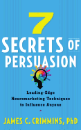 7 Secrets of Persuasion: Leading-Edge Neuromarketing Techniques to Influence Anyone