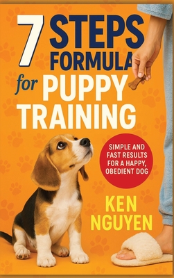 7 Steps Formula for Puppy Training: Simple and Fast Results for a Happy, Obedient Dog - Nguyen, Ken