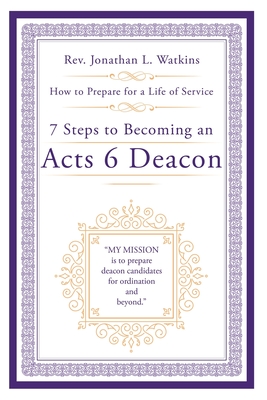 7 Steps to Becoming an Acts 6 Deacon: How to Prepare for a Life of Service - Watkins, Jonathan L, Rev.