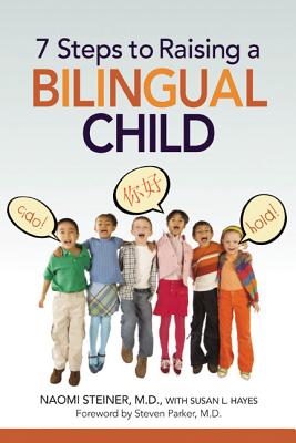 7 Steps to Raising a Bilingual Child - Steiner, Naomi, MD, and Hayes, Susan
