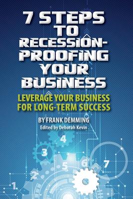 7 Steps to Recession-Proofing Your Business: Leverage Your Business for Long-Term Success - Kevin, Deborah (Editor), and Demming, Frank