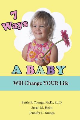 7 Ways a Baby Will Change Your Life - Youngs, Jennifer L, and Heim, Susan M, and Youngs, Bettie B, PhD, Edd