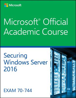 70-744: Securing Windows Server 2016 - Microsoft Official Academic Course