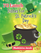 70 Lunch Dishes for St. Patrick's Day: St. Patrick's Day Lunch Dishes: A Cookbook Irish Eats