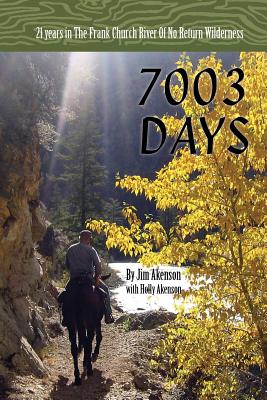7003 Days: 21 Years in the Frank Church RIver of No Return Wilderness - Akenson, Jim, and Akenson, Holly